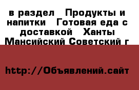  в раздел : Продукты и напитки » Готовая еда с доставкой . Ханты-Мансийский,Советский г.